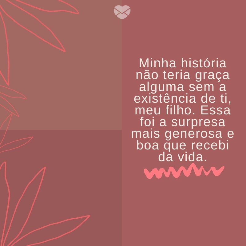 Mensagens Com Amor/ Canva 'Minha história não teria graça alguma sem a existência de ti, meu filho. Essa foi a surpresa mais generosa e boa que recebi da vida. ' -Mensagens para filhos
