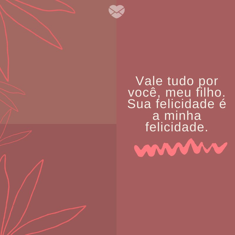 'Vale tudo por você, meu filho. Sua felicidade é a minha felicidade.' -Mensagens para filhos