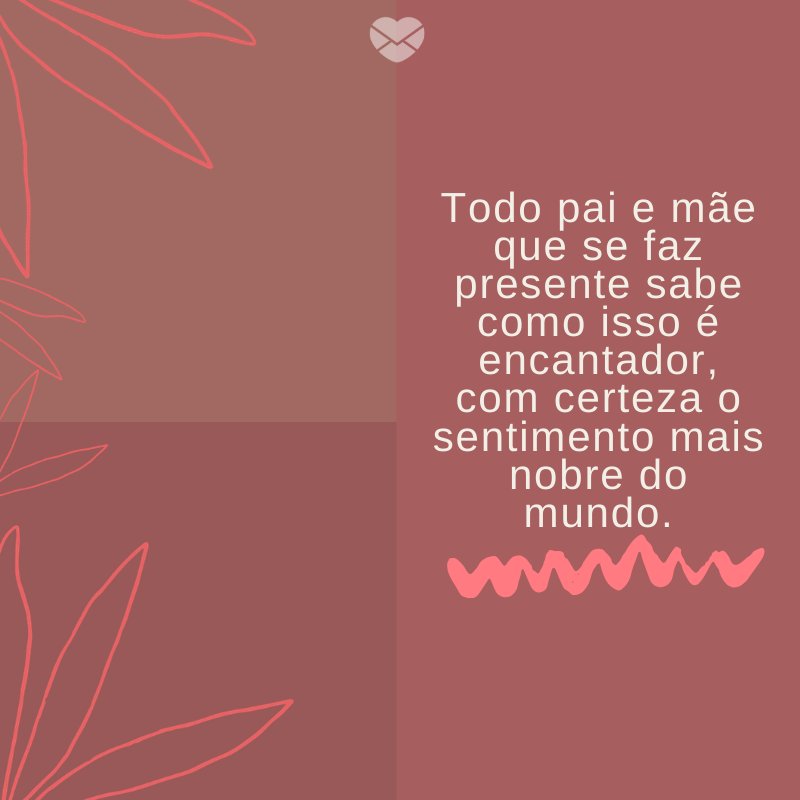 'Todo pai e mãe que se faz presente sabe como isso é encantador, com certeza o sentimento mais nobre do mundo.' - Mensagens para filhos