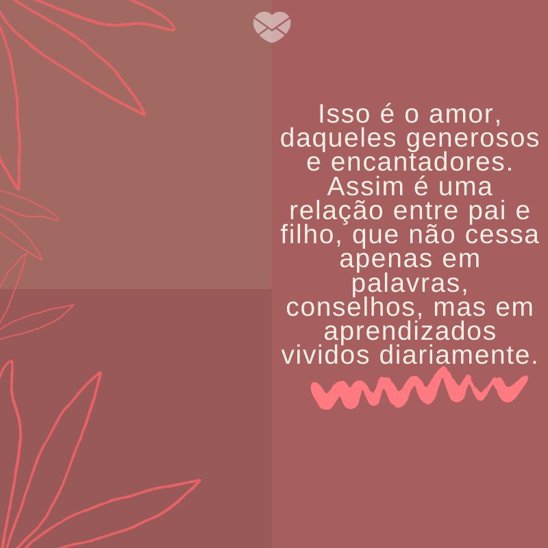 Mensagens Com Amor/ Canva 'Isso é o amor, daqueles generosos e encantadores. Assim é uma relação entre pai e filho, que não cessa apenas em palavras, conselhos, mas em aprendizados vividos diariamente.' -Mensagens para filhos