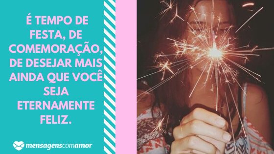 'É tempo de festa, de comemoração, de desejar mais ainda que você seja eternamente feliz.' - Mensagens de parabéns