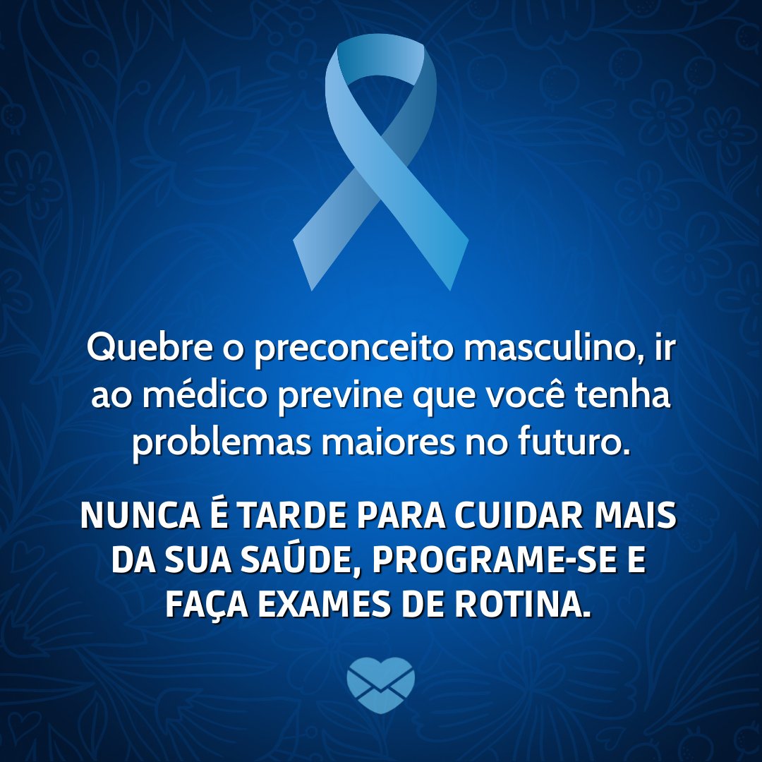 'Quebre o preconceito masculino, ir ao médico previne que você tenha problemas maiores no futuro. Nunca é tarde para cuidar mais da sua saúde, programe-se e faça exames de rotina.' - Novembro azul: é tempo de se cuidar