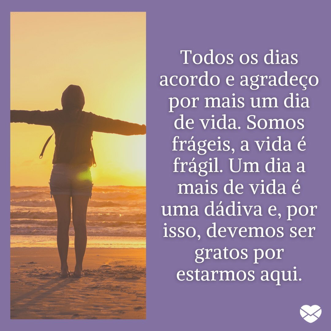 'Todos os dias acordo e agradeço por mais um dia de vida. Somos frágeis, a vida é frágil. Um dia a mais de vida é uma dádiva e, por isso, devemos ser gratos por estarmos aqui.' - Acredito na vida