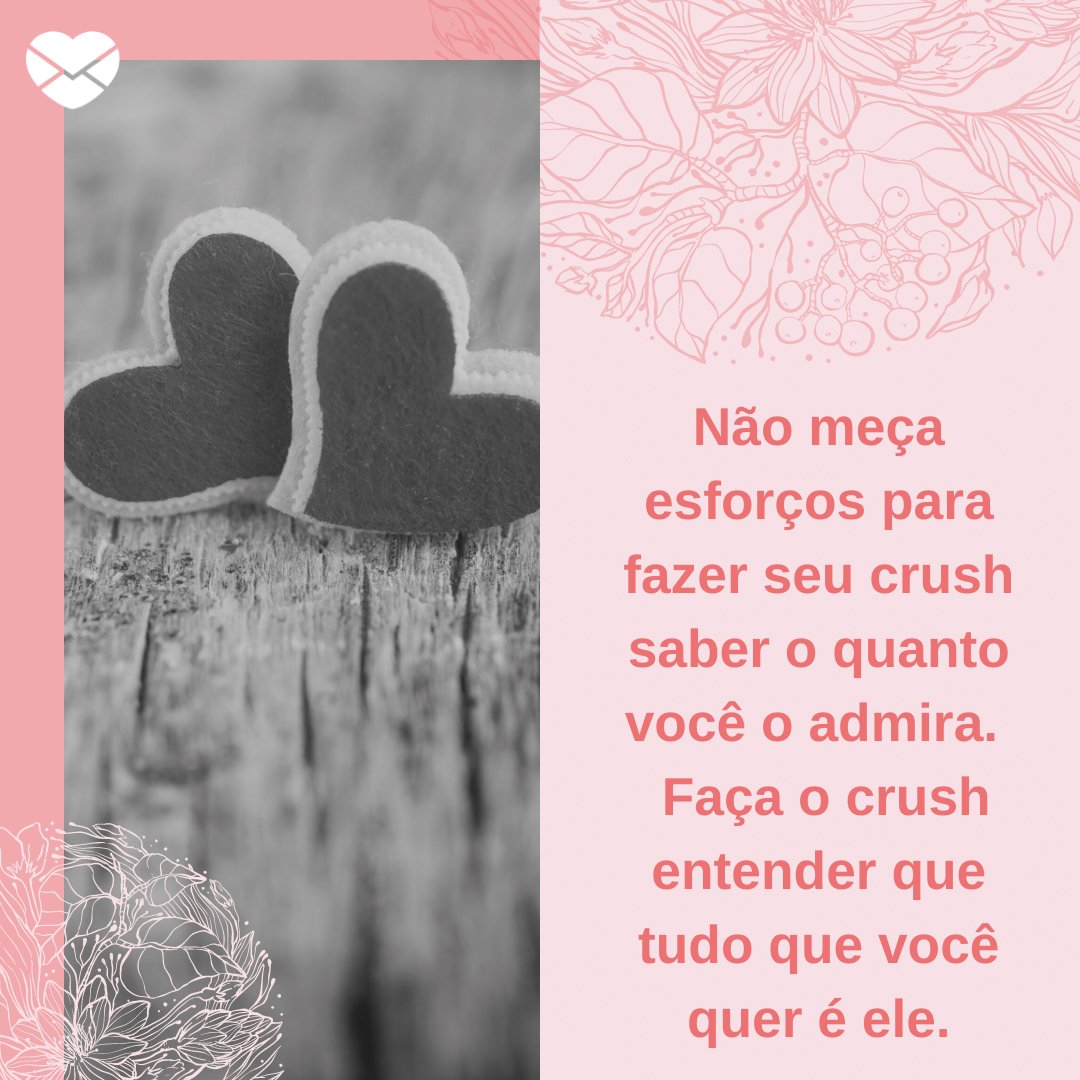 'Não meça esforços para fazer seu crush saber o quanto você o admira.  Faça o crush entender que tudo que você quer é ele.' -  Dicas incríveis para puxar assunto com o crush