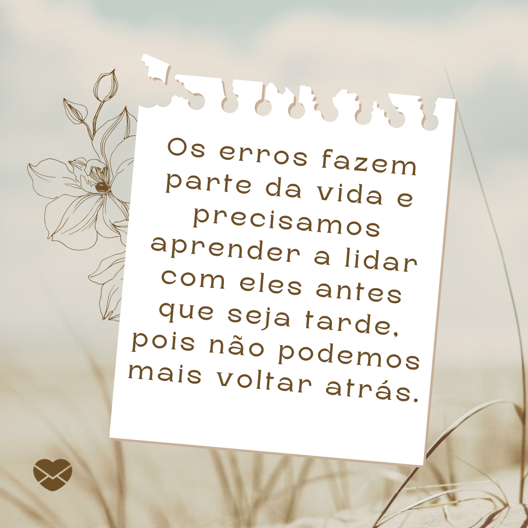 'Os erros fazem parte da vida e precisamos aprender a lidar com eles antes que seja tarde, pois não podemos mais voltar atrás. '-Não me culpe pelos seus erros