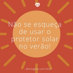 Mensagens com amor 'Não se esqueça de usar o protetor solar no verão'- Coisas para aproveitar um fim de semana de calor