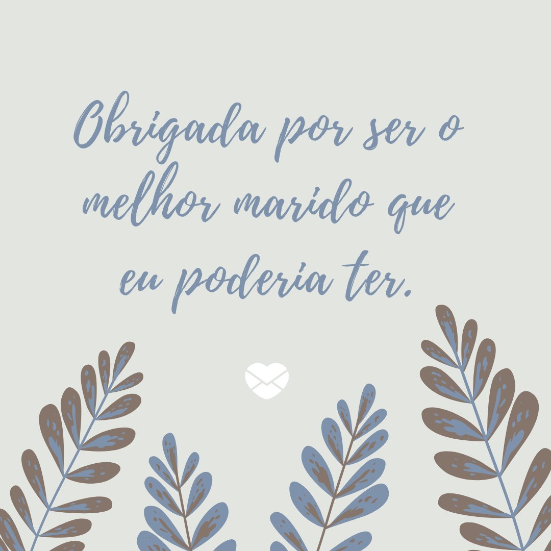 'Obrigada por ser o melhor marido que eu poderia ter.' - Frases de amor para marido