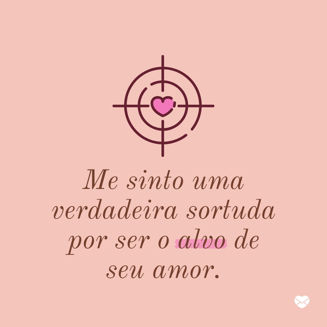 'Me sinto uma verdadeira sortuda por ser o alvo de seu amor.' - Frases de amor para marido