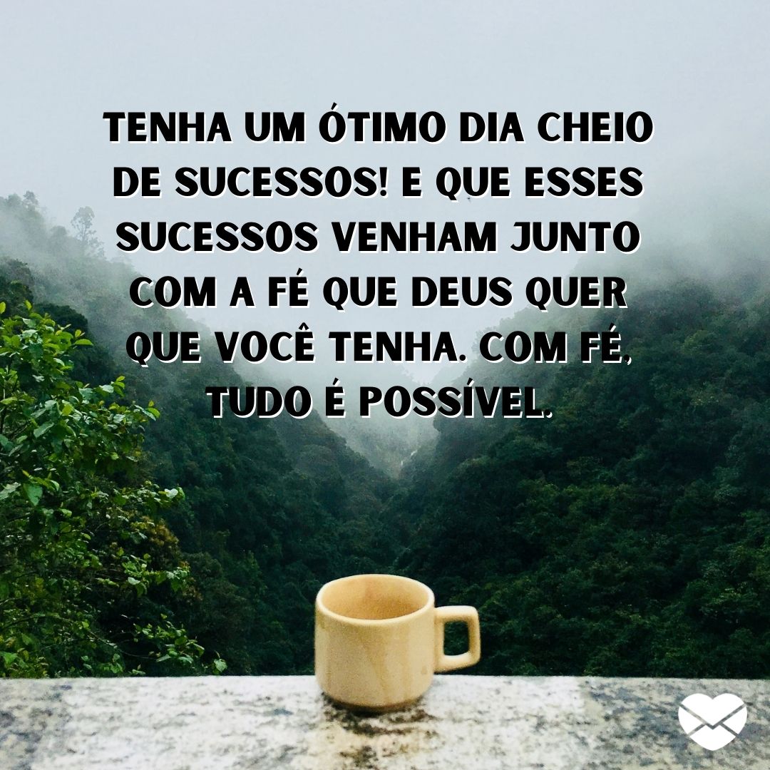 ''Tenha um ótimo dia cheio de sucessos! E que esses sucessos venham junto com a fé que Deus quer que você tenha. Com fé, tudo é possível.'' - Frases religiosas de bom dia