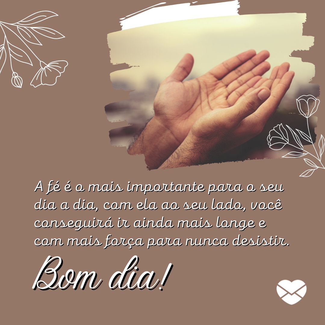 ''A fé é o mais importante para o seu dia a dia, com ela ao seu lado, você conseguirá ir ainda mais longe e com mais força para nunca desistir''. -  Bom dia com otimismo