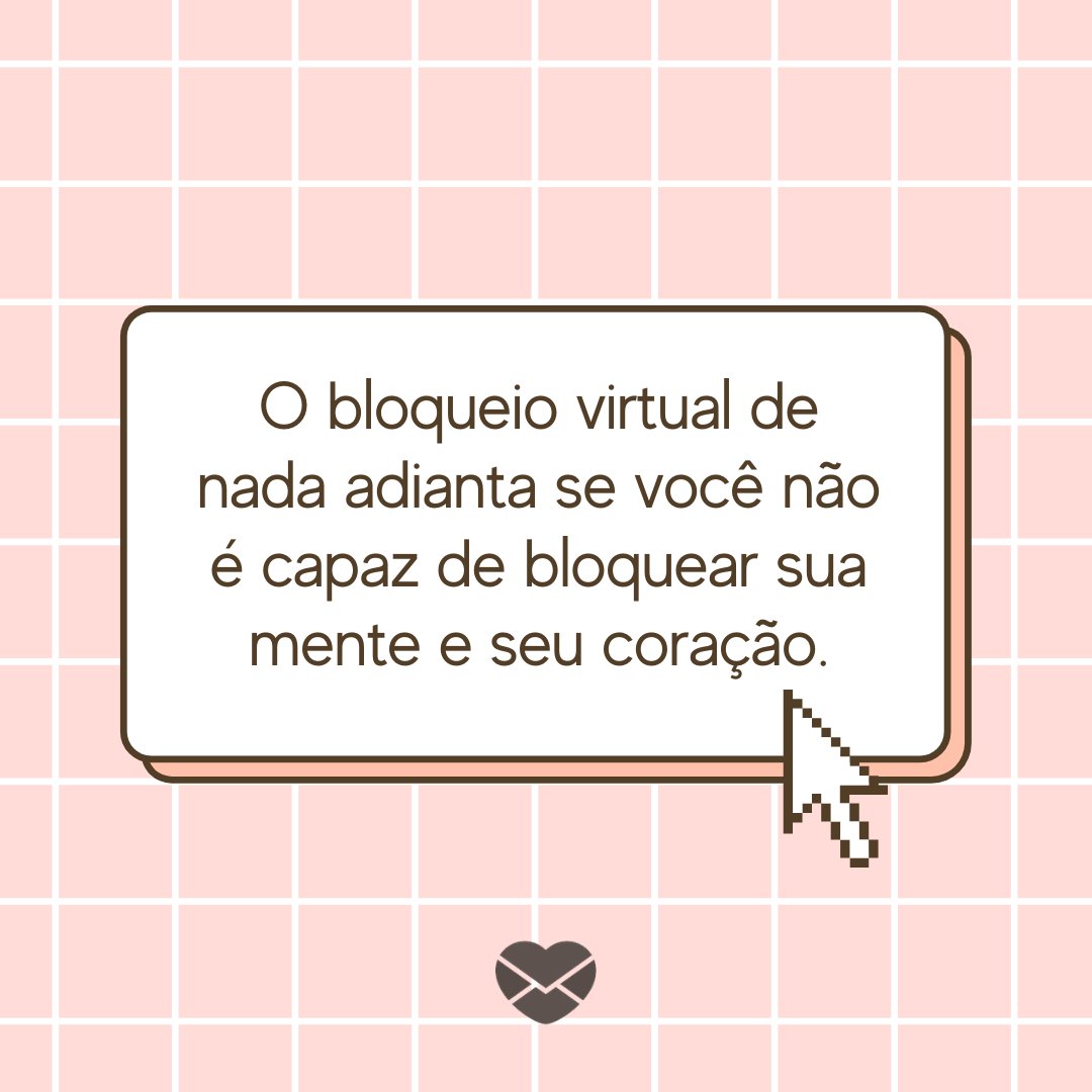 'O bloqueio virtual de nada adianta se você não é capaz de bloquear sua mente e seu coração.' - Frases para status do Whatsapp