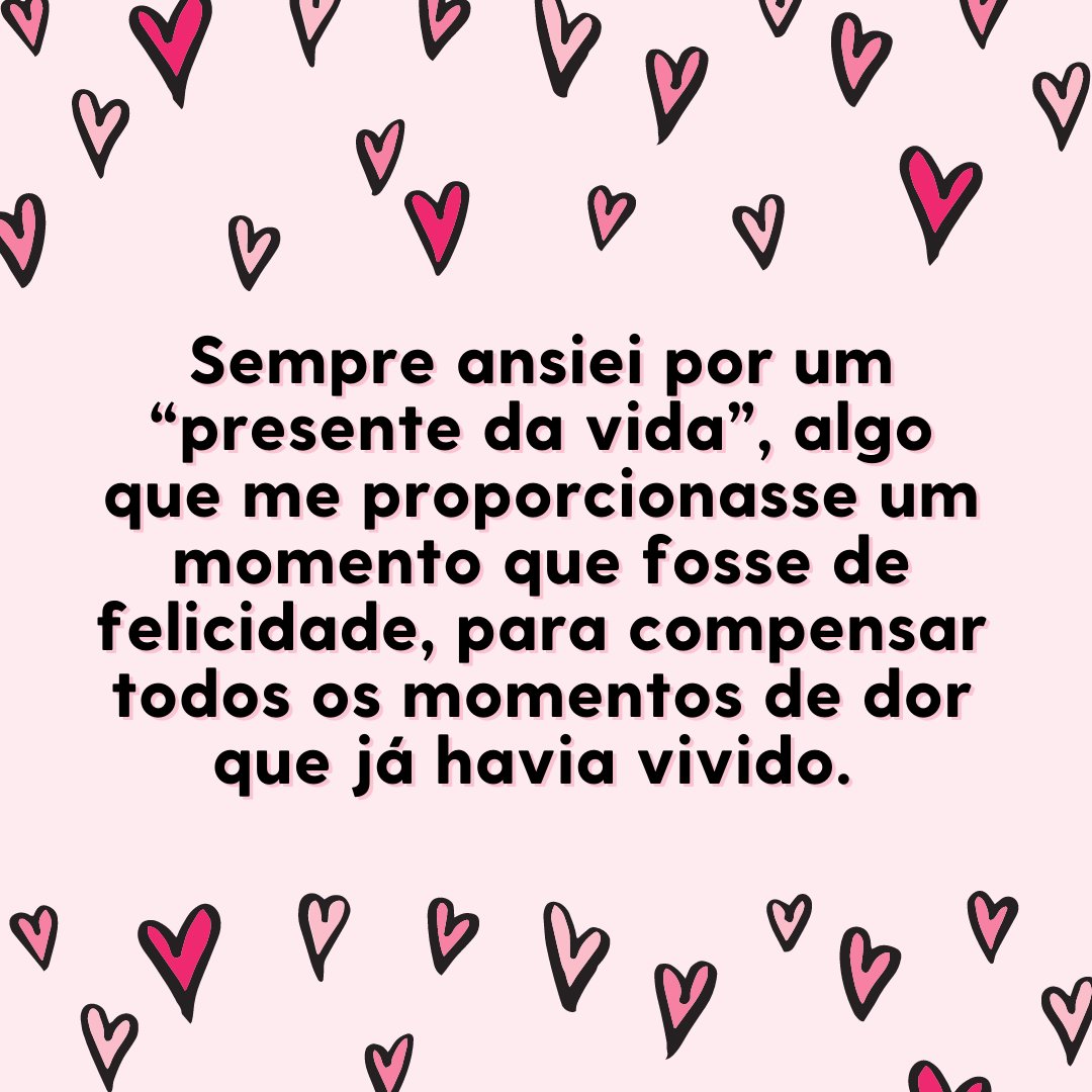 Mensagens Com Amor / Canva / aidenopoly 'Sempre ansiei por um “presente da vida”, algo que me proporcionasse um momento que fosse de felicidade, para compensar todos os momentos de dor que já havia vivido.' - Frases para namorado