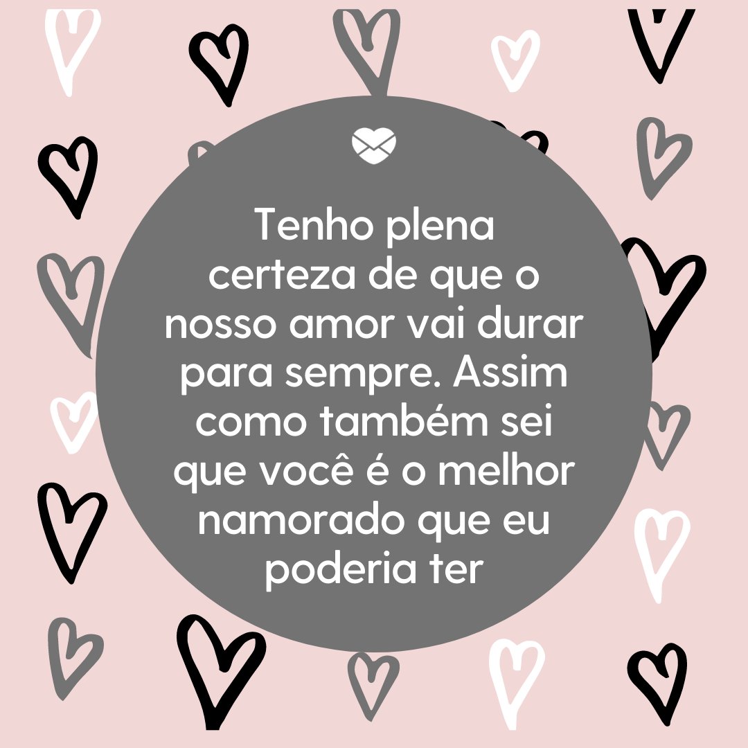 Mensagens Com Amor / Canva / aidenopoly 'Tenho plena certeza de que o nosso amor vai durar para sempre. Assim como também sei que você é o melhor namorado que eu poderia ter' - Frases para namorado