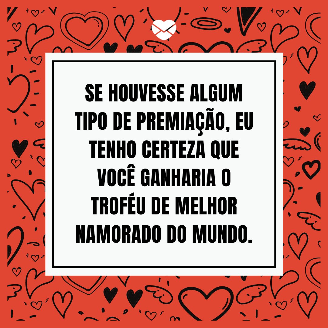 Mensagens Com Amor / Canva / OneyWhyStudio 'Se houvesse algum tipo de premiação, eu tenho certeza que você ganharia o troféu de melhor namorado do mundo.' - Frases para namorado