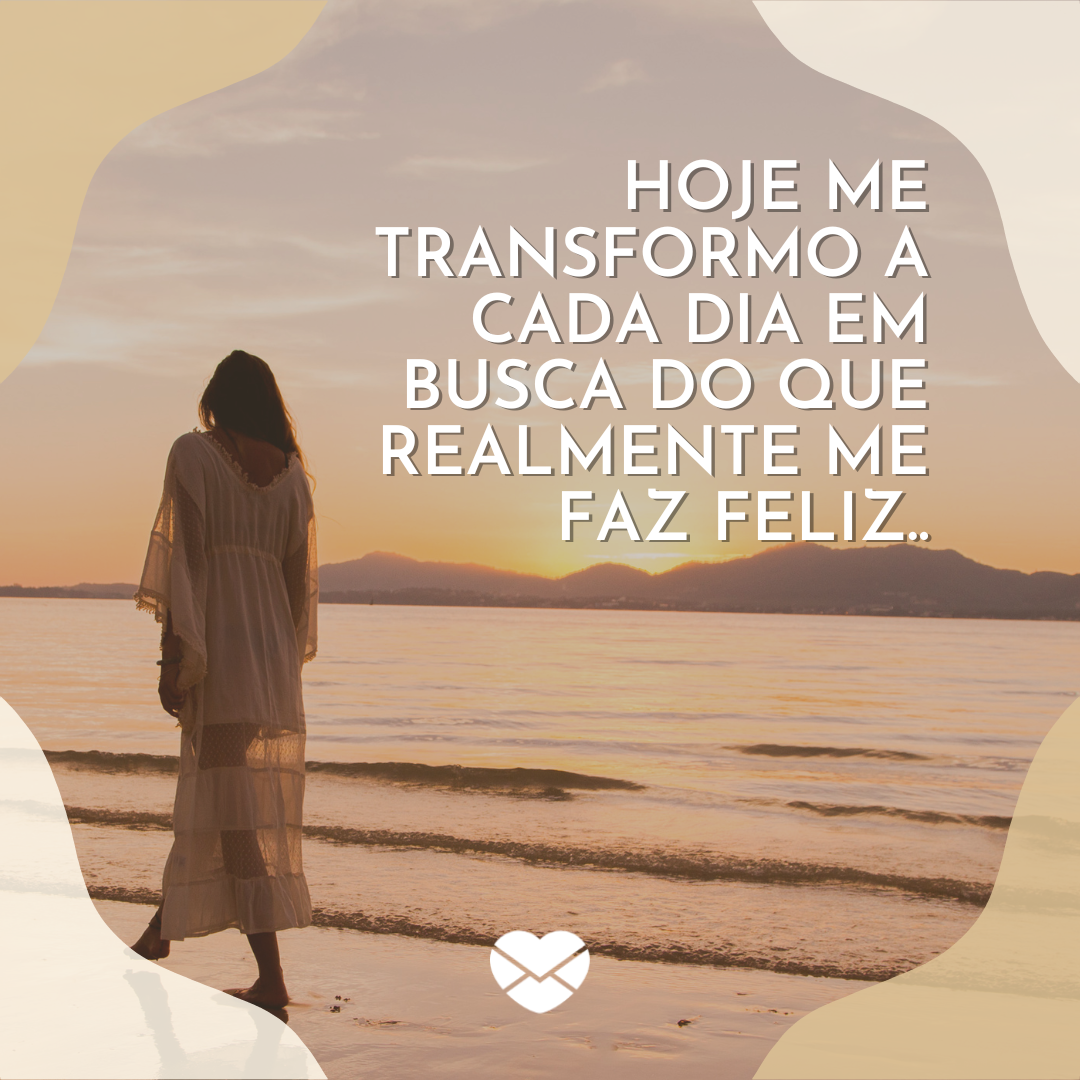 'Hoje me transformo a cada dia em busca do que realmente me faz feliz.' - Não sou como antes