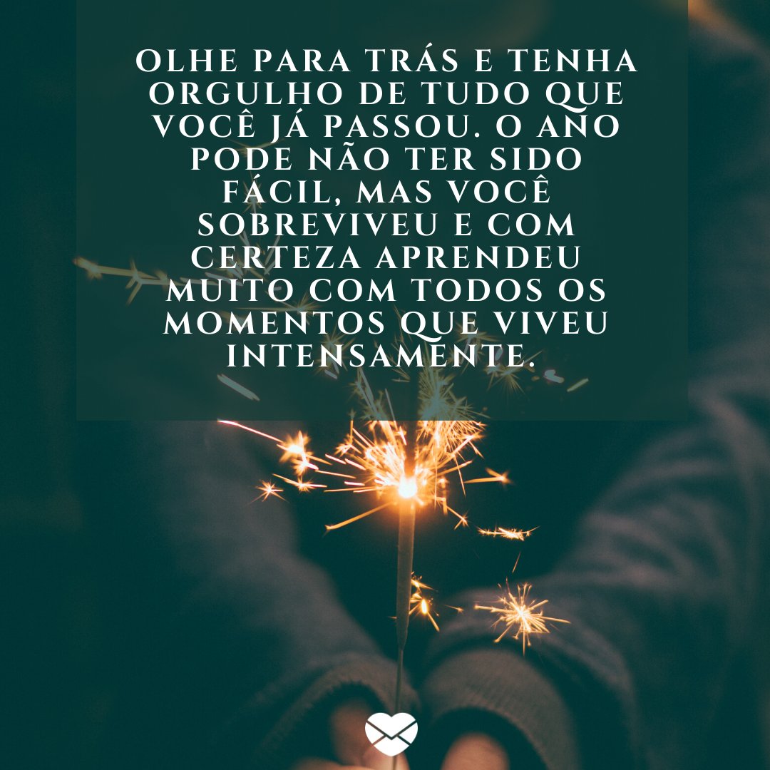 'Olhe para trás e tenha orgulho de tudo que você já passou. O ano pode não ter sido fácil, mas você sobreviveu e com certeza aprendeu muito com todos os momentos que viveu intensamente. ' -Primeiro dia do ano