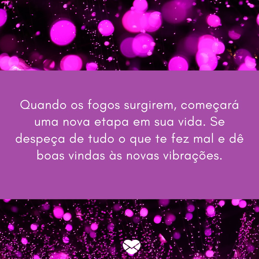 'Quando os fogos surgirem, começará uma nova etapa em sua vida. Se despeça de tudo o que te fez mal e dê boas vindas às novas vibrações.' -Primeiro dia do ano