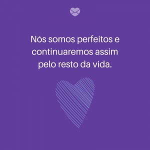 Mensagens Com Amor/ Canva 'Nós somos perfeitos e continuaremos assim pelo resto da vida.' -Frases para deixar sua namorada feliz