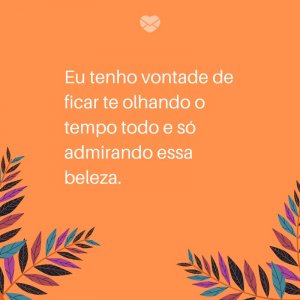Mensagens Com Amor/ Canva 'Eu tenho vontade de ficar te olhando o tempo todo e só admirando essa beleza.' -Frases para deixar sua namorada feliz