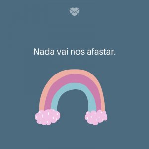 Mensagens Com Amor/ Canva 'Nada vai nos afastar.' -Frases para deixar sua namorada feliz