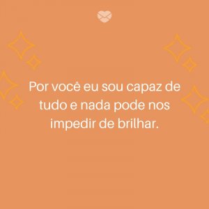 Mensagens Com Amor/ Canva 'Por você eu sou capaz de tudo e nada pode nos impedir de brilhar.' -Frases para deixar sua namorada feliz
