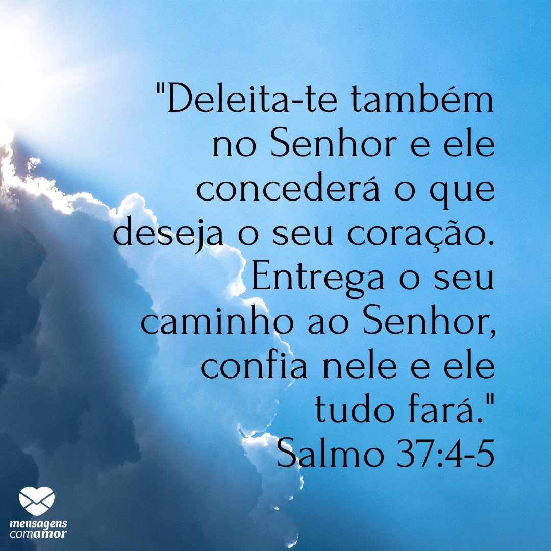 ''Deleita-te também no Senhor e ele concederá o que deseja o seu coração. Entrega o seu caminho ao Senhor, confia nele e ele tudo fará.' - Salmo 37:4-5.' - Palavra do Dia