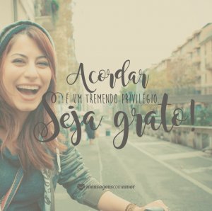 Mensagens Com Amor 'Acordar é um tremendo privilégio. Seja grato!' - 8 maneiras de agradecer