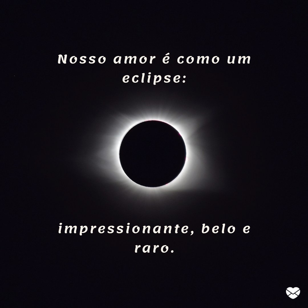 'Nosso amor é como um eclipse: impressionante, belo e raro.' - Boa noite, amor
