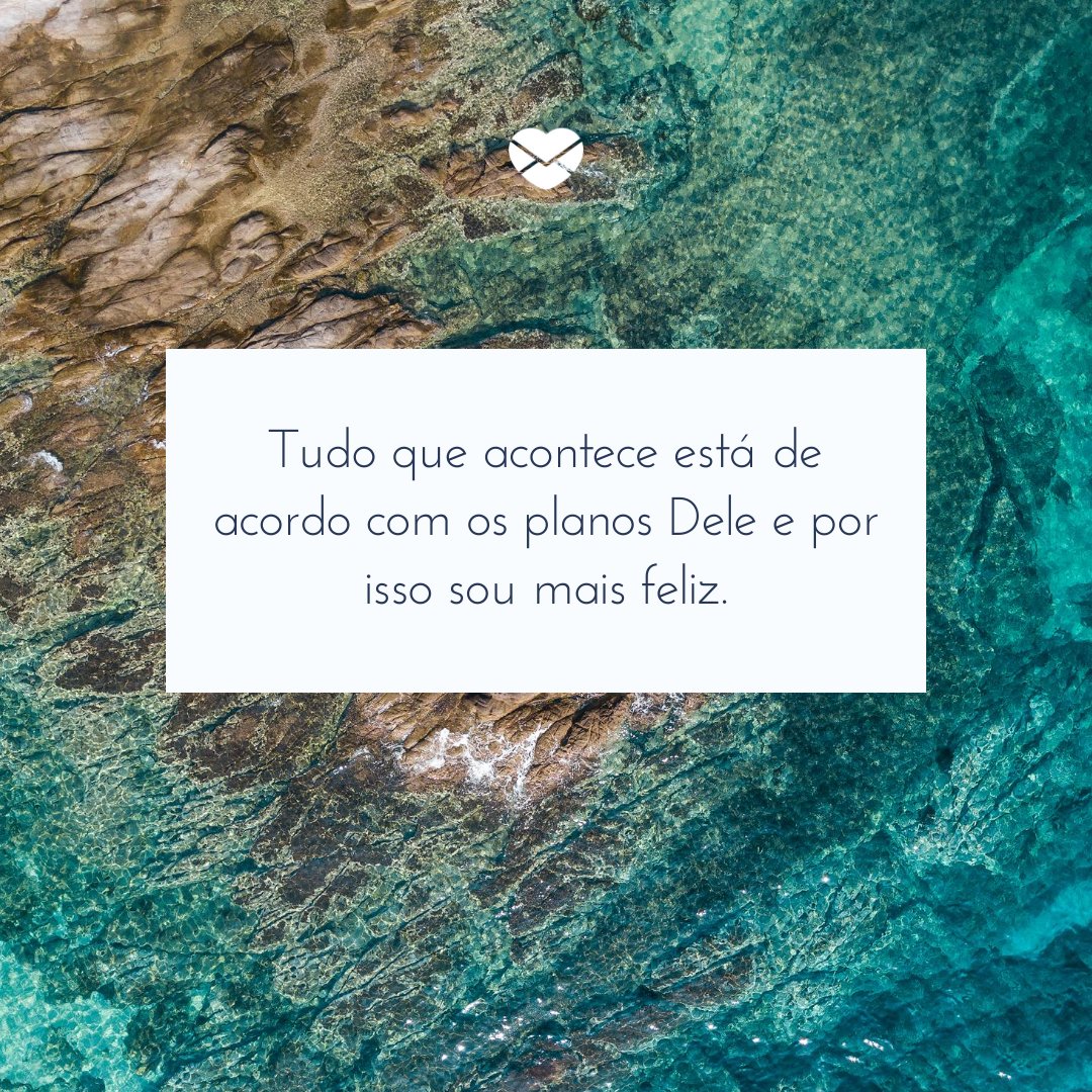 'Tudo que acontece está de acordo com os planos Dele e por isso sou mais feliz.' -Frases de bom dia de Deus