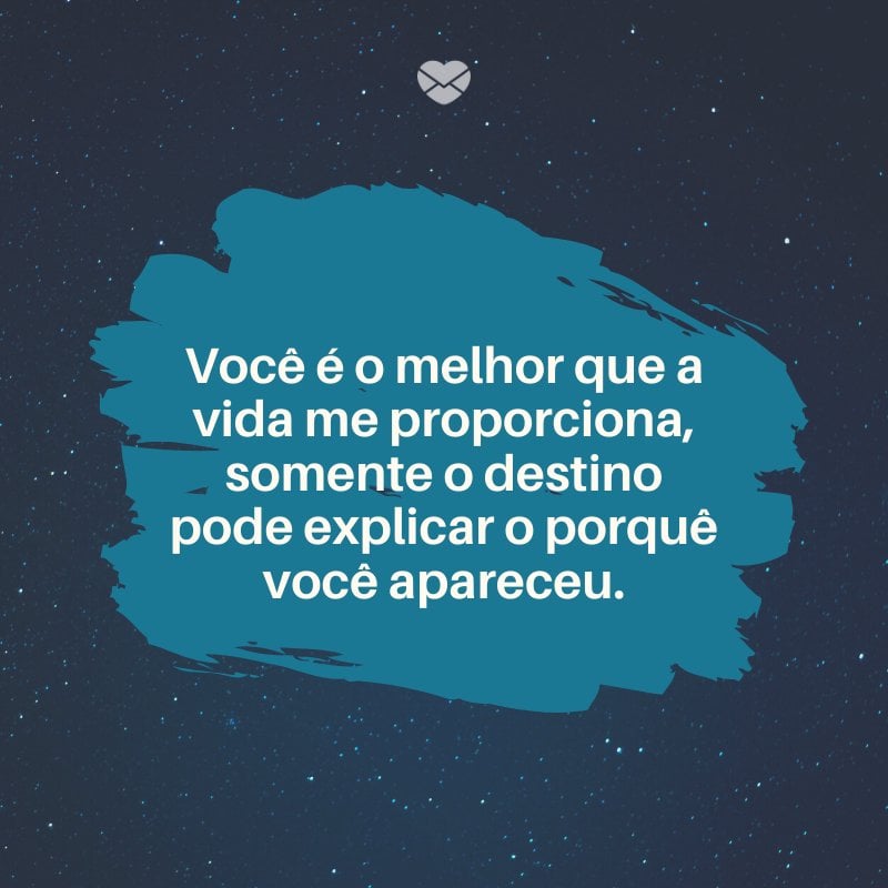 'Você é o melhor que a vida me proporciona, somente o destino pode explicar o porquê você apareceu' -Mensagem para namorada perfeita