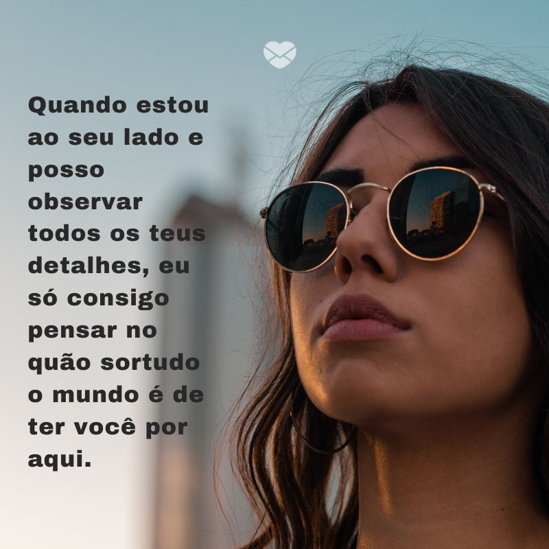 Mensagens Com Amor/ Canva 'Quando estou ao seu lado e posso observar todos os teus detalhes, eu só consigo pensar no quão sortudo o mundo é de ter você por aqui. ' -Mensagem para namorada perfeita