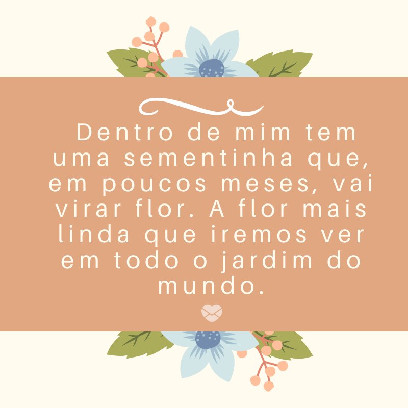 Mensagens Com Amor/Canva ' Dentro de mim tem uma sementinha que, em poucos meses, vai virar flor. A flor mais linda que iremos ver em todo o jardim do mundo.' -Mensagens sobre descobertas de gravidez