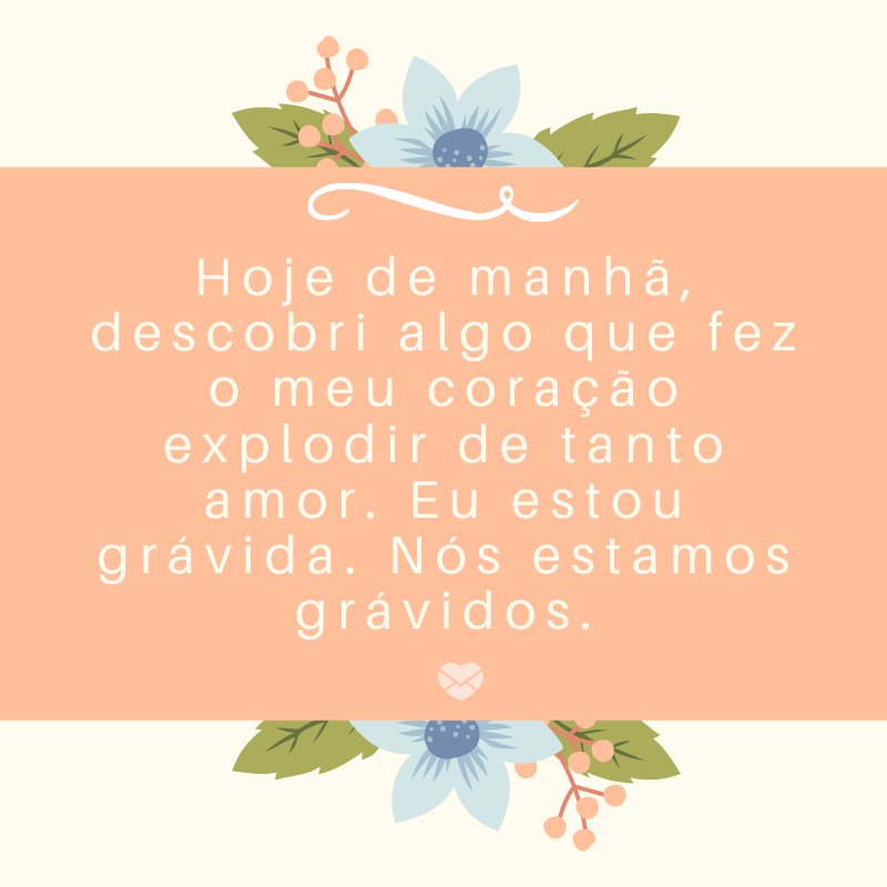 Mensagens Com Amor/Canva 'Hoje de manhã, descobri algo que fez o meu coração explodir de tanto amor. Eu estou grávida. Nós estamos grávidos.' -Mensagens sobre descobertas de gravidez