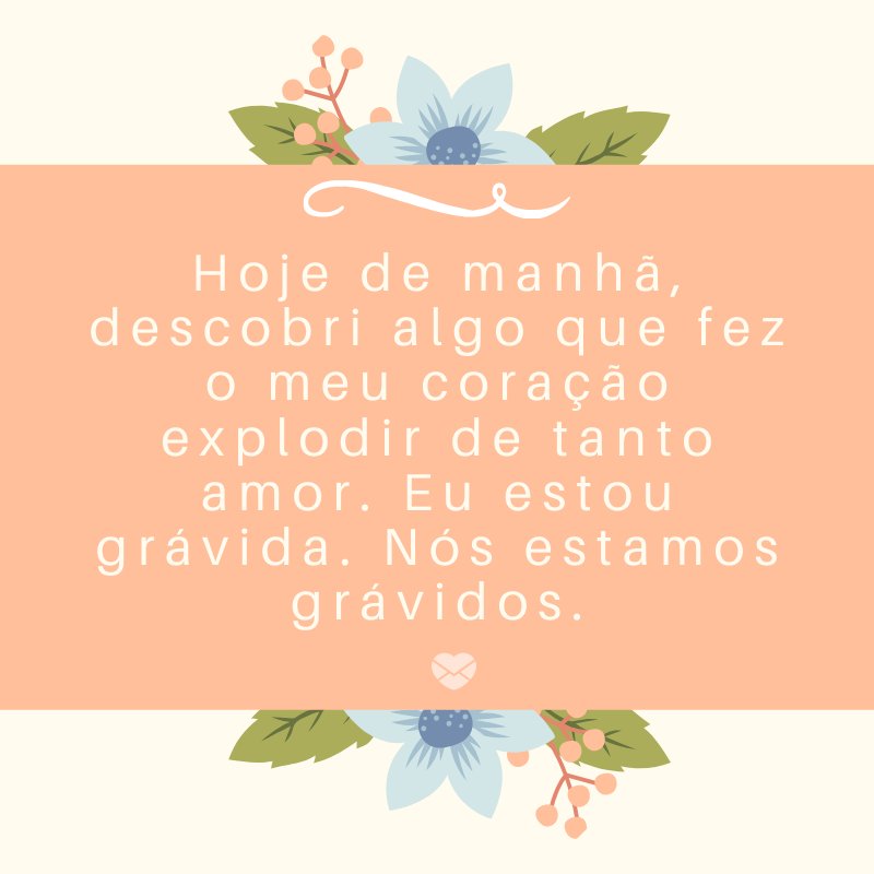 'Hoje de manhã, descobri algo que fez o meu coração explodir de tanto amor. Eu estou grávida. Nós estamos grávidos.' -Mensagens sobre descobertas de gravidez