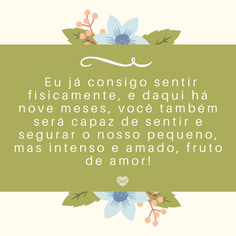 Mensagens Com Amor/Canva ' Eu já consigo sentir fisicamente, e daqui há nove meses, você também será capaz de sentir e segurar o nosso pequeno, mas intenso e amado, fruto de amor!' -Mensagens sobre descobertas de gravidez