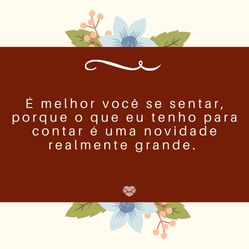 'É melhor você se sentar, porque o que eu tenho para contar é uma novidade realmente grande. ' -Mensagens sobre descobertas de gravidez