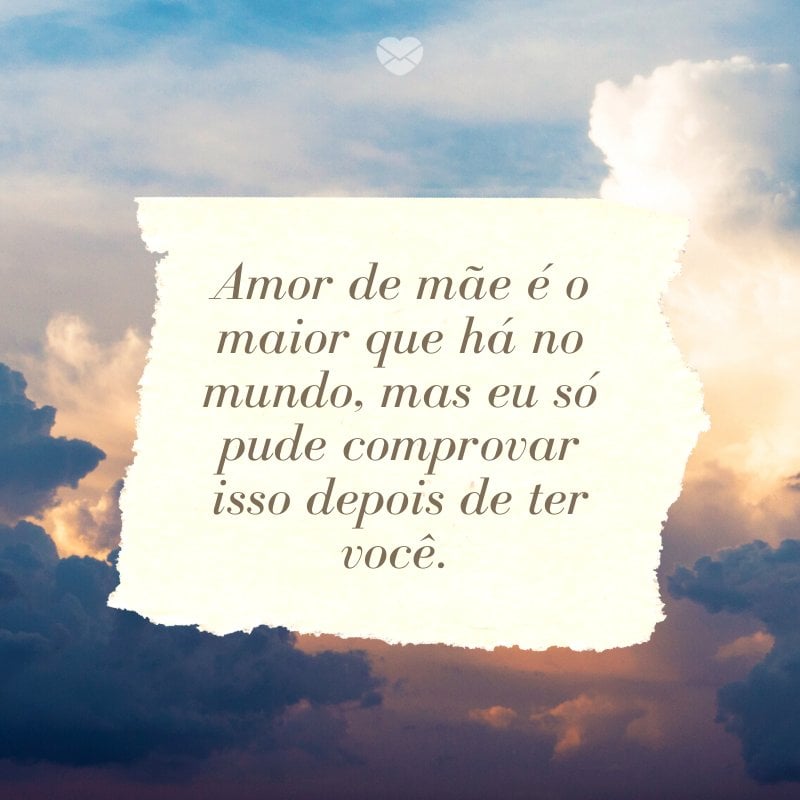 'Amor de mãe é o maior que há no mundo, mas eu só pude comprovar isso depois de ter você. ' -Mensagens de mãe para filha