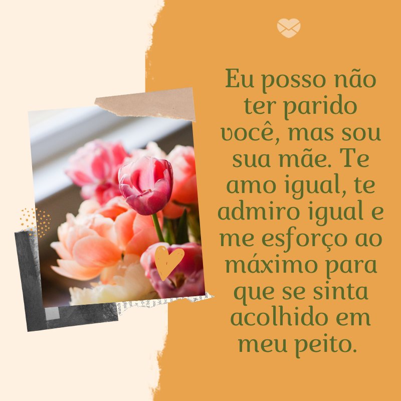 Mensagens Com Amor/ Canva 'Eu posso não ter parido você, mas sou sua mãe. Te amo igual, te admiro igual e me esforço ao máximo para que se sinta acolhido em meu peito. ' -Mensagens de mãe para filha