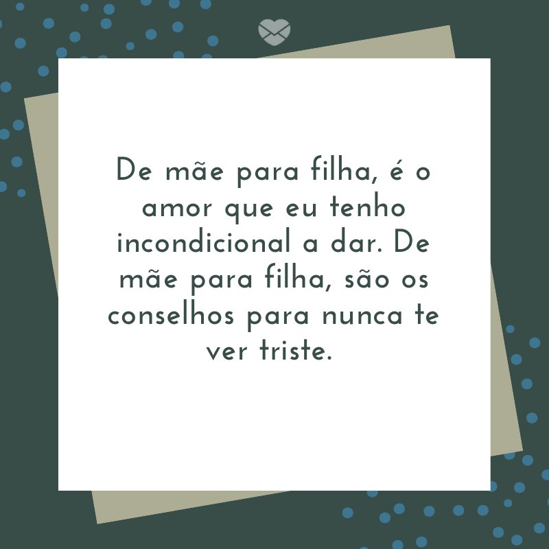 Mensagens Com Amor/ Canva 'De mãe para filha, é o amor que eu tenho incondicional a dar. De mãe para filha, são os conselhos para nunca te ver triste. ' -Mensagens de mãe para filha
