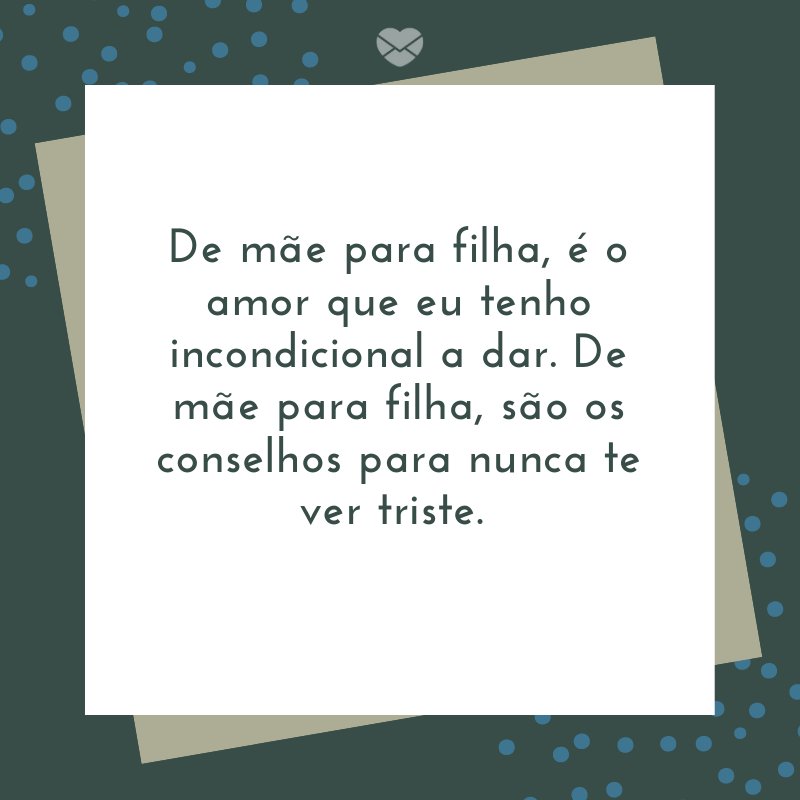 'De mãe para filha, é o amor que eu tenho incondicional a dar. De mãe para filha, são os conselhos para nunca te ver triste. ' -Mensagens de mãe para filha