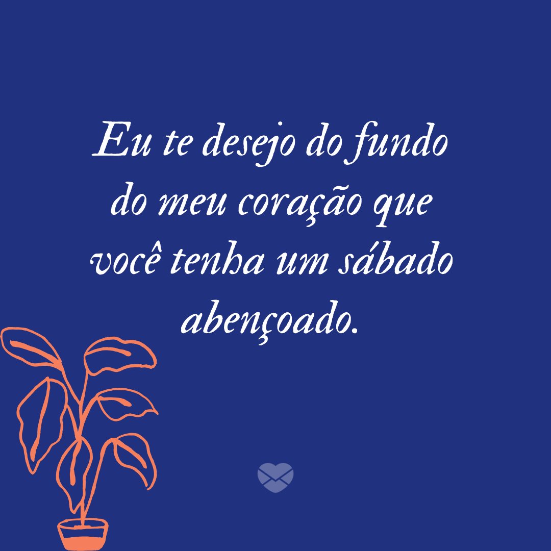 'Eu te desejo do fundo do meu coração que você tenha um sábado abençoado.' -  Frases religiosas para sábado