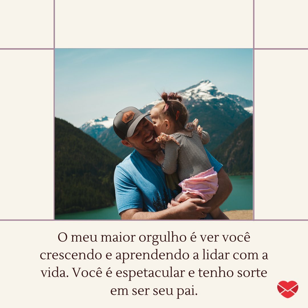 'O meu maior orgulho é ver você crescendo e aprendendo a lidar com a vida.' - Mensagens de pai para filha