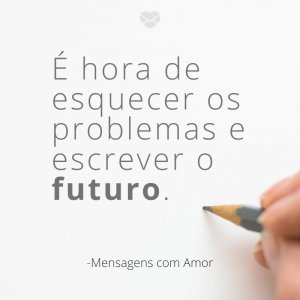 Mensagens com amor 'É hora de esquecer os problemas e escrever o futuro.'- Quinta é quase sexta!