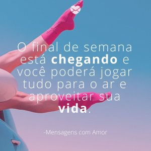 Mensagens com amor 'O final de semana está chegando e você poderá jogar tudo para o ar e aproveitar sua vida.'- Quinta é quase sexta!