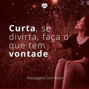 Mensagens com amor 'Curta, se divirta, faça o que tem vontade'-Quinta é quase sexta!