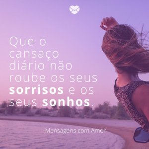 Mensagens com amor 'Que o cansaço diário não roube os seus sorrisos e os seus sonhos. '-Quinta é quase sexta!