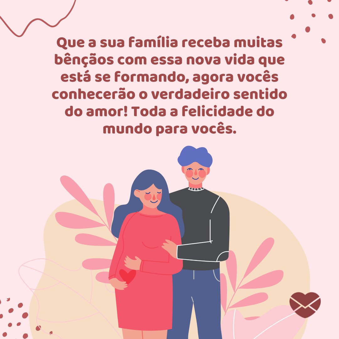 'Que a sua família receba muitas bênçãos com essa nova vida que está se formando, agora vocês conhecerão o verdadeiro sentido do amor! Toda a felicidade do mundo para vocês.' - Mensagens para o Dia da Grávida