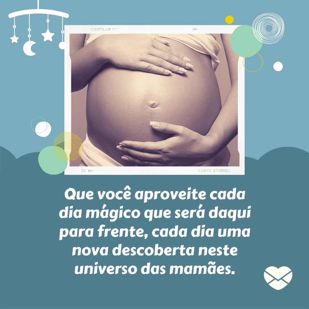 'Que você aproveite cada dia mágico que será daqui para frente, cada dia uma nova descoberta neste universo das mamães.' - Mensagens para o Dia da Grávida