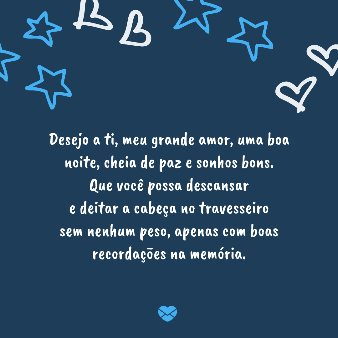 “Desejo a ti, meu grande amor, uma boa noite, cheia de paz e sonhos bons. Que você possa descansar e deitar a cabeça no travesseiro sem nenhum peso, apenas com  boas recordações na memória.'- Boa noite com carinho