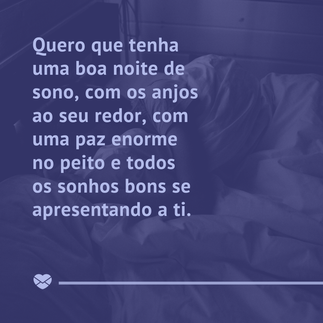 “Quero que tenha uma boa noite de sono, com os anjos ao seu redor, com uma paz enorme no peito e todos os sonhos bons se apresentando a ti.' - Boa noite com carinho